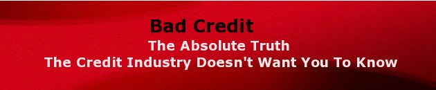 Bad credit- the absolute truth the credit industry doesn't want you to know